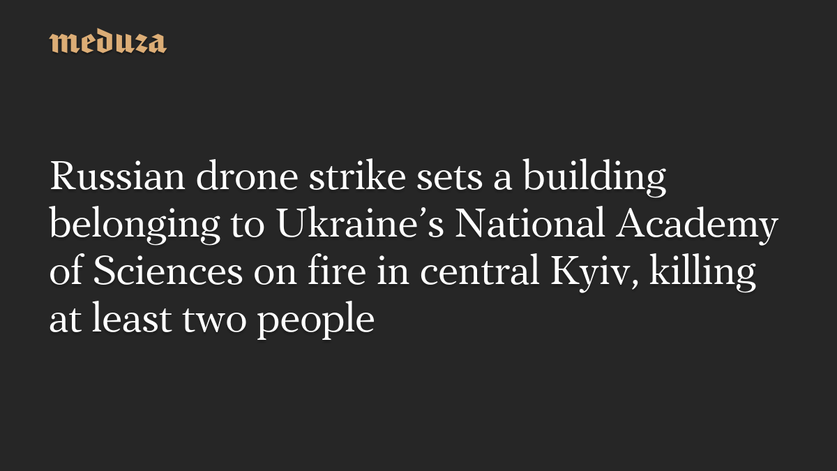 Russian drone strike sets a building belonging to Ukraine’s National Academy of Sciences on fire in central Kyiv, killing at least two people