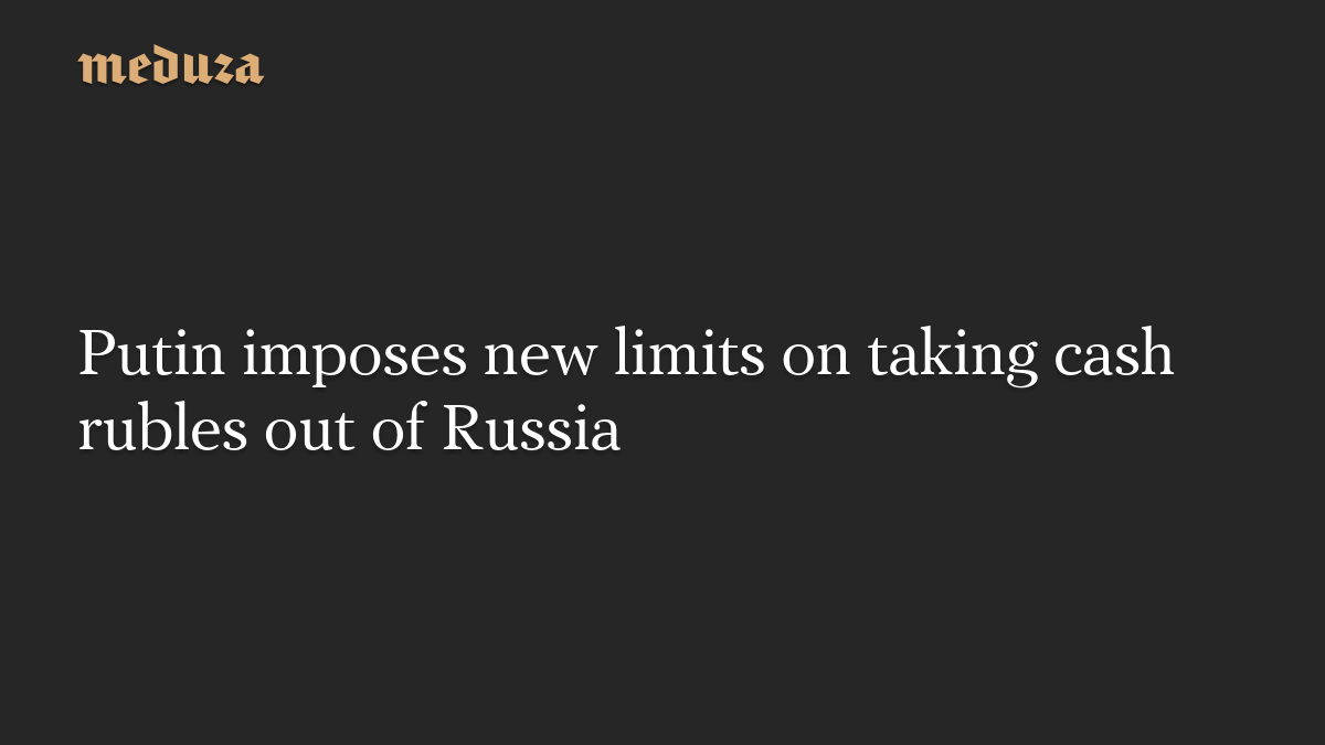 Putin imposes new limits on taking cash rubles out of Russia