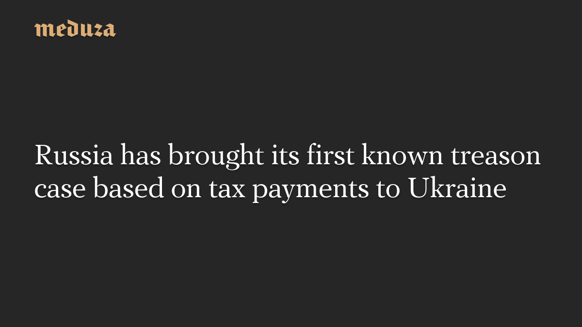 Russia has brought its first known treason case based on tax payments to Ukraine