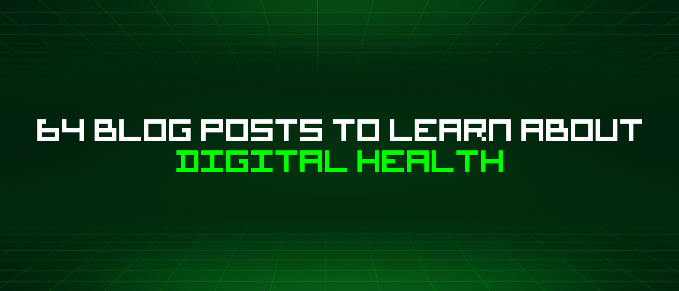 64 Blog Posts To Learn About Digital Health