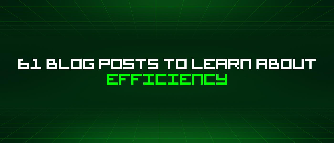 61 Blog Posts To Learn About Efficiency
