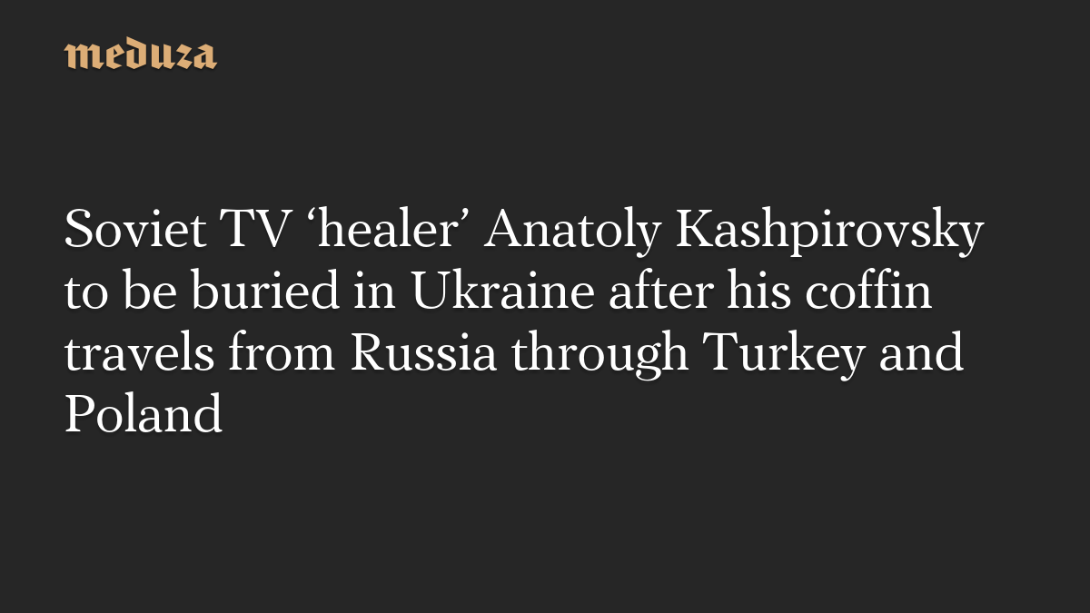 Soviet TV ‘healer’ Anatoly Kashpirovsky to be buried in Ukraine after his coffin travels from Russia through Turkey and Poland