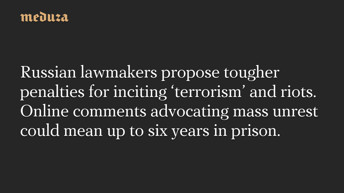 Russian lawmakers propose tougher penalties for inciting ‘terrorism’ and riots. Online comments advocating mass unrest could mean up to six years in prison.