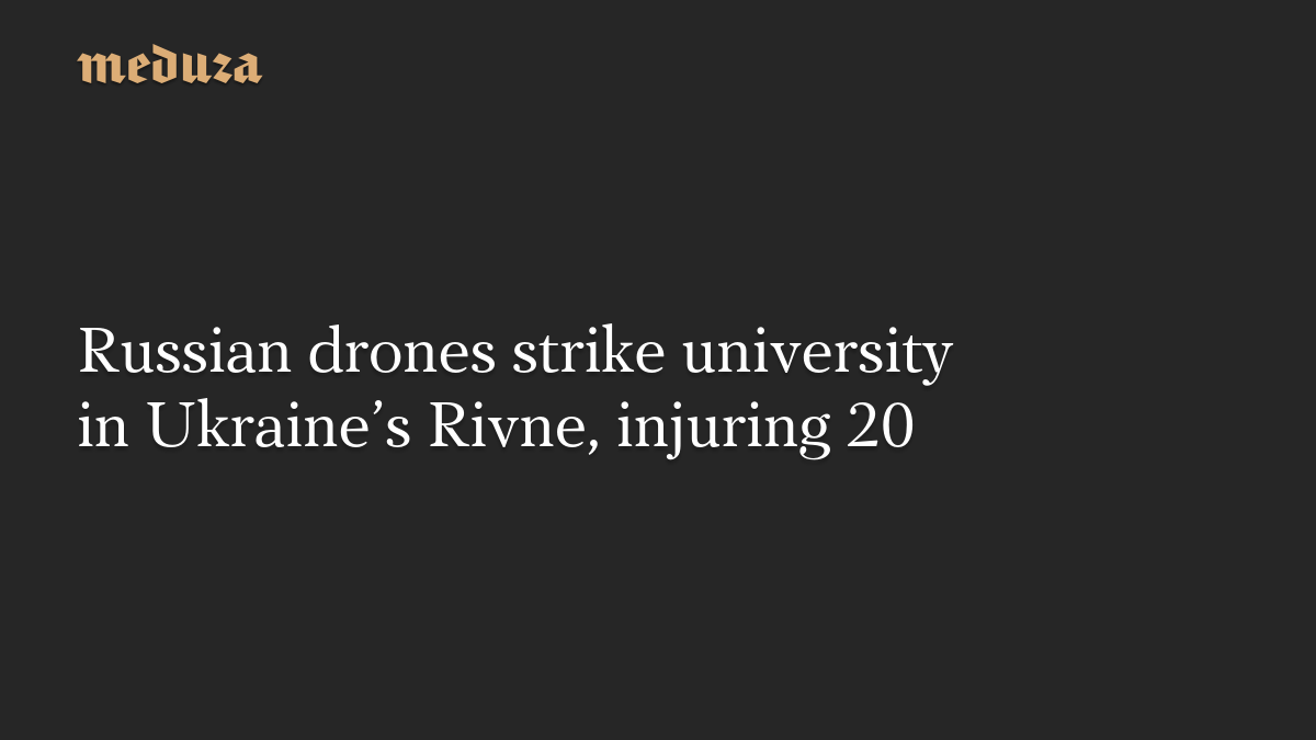 Russian drones strike university in Ukraine’s Rivne, injuring 20