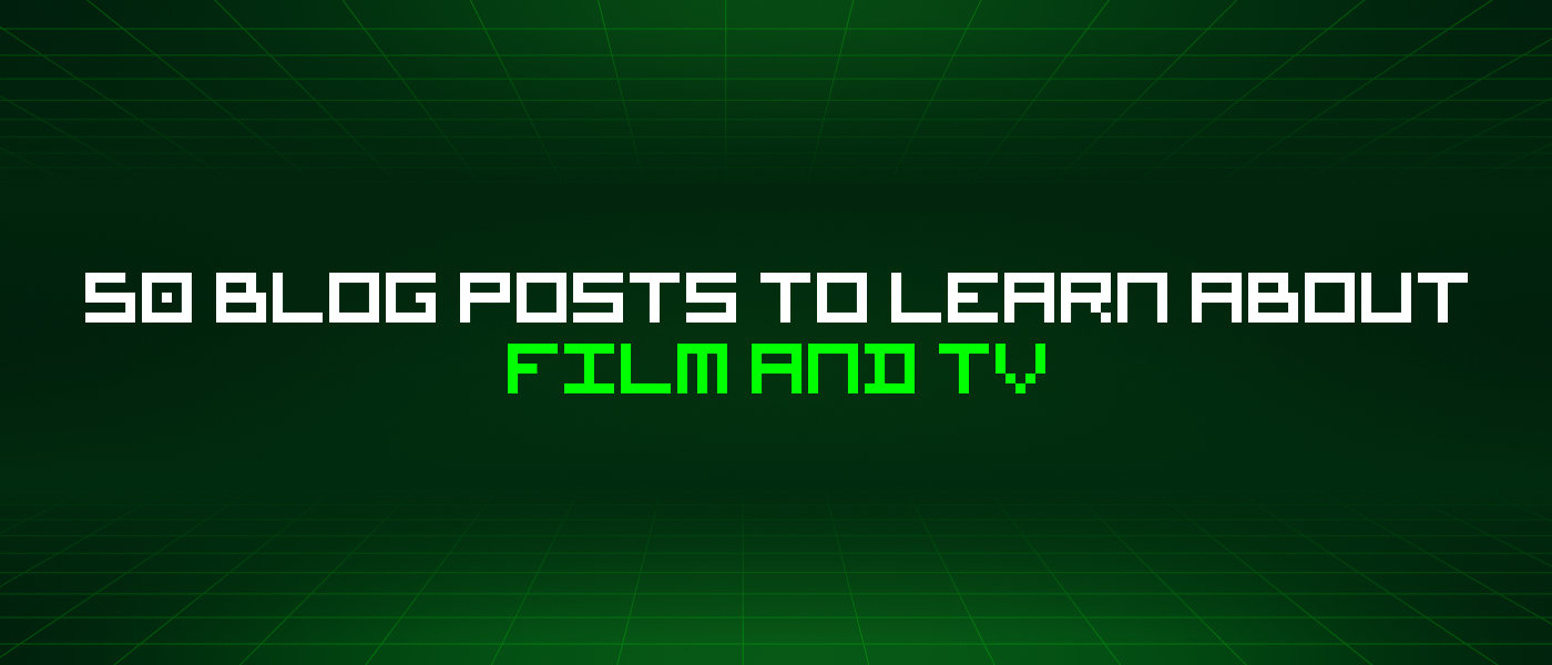 50 Blog Posts To Learn About Film And Tv