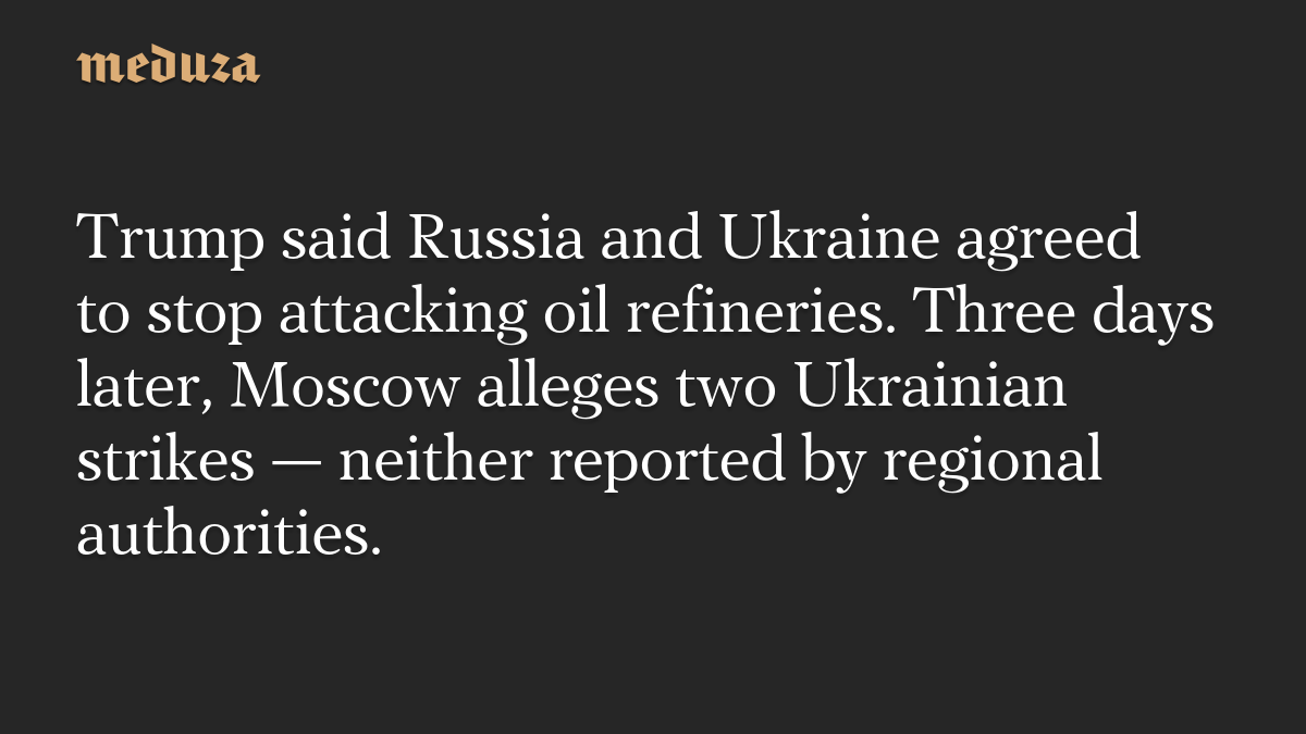 Trump said Russia and Ukraine agreed to stop attacking oil refineries. Three days later, Moscow alleges two Ukrainian strikes — neither reported by regional authorities.