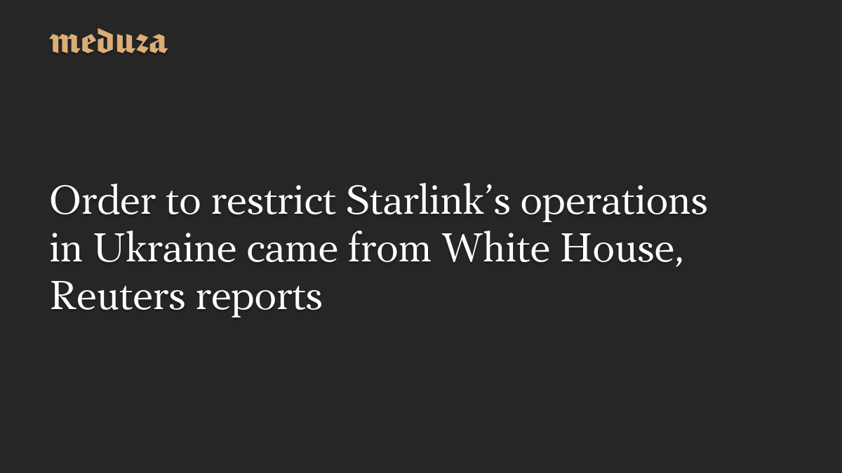 Order to restrict Starlink’s operations in Ukraine came from White House, Reuters reports