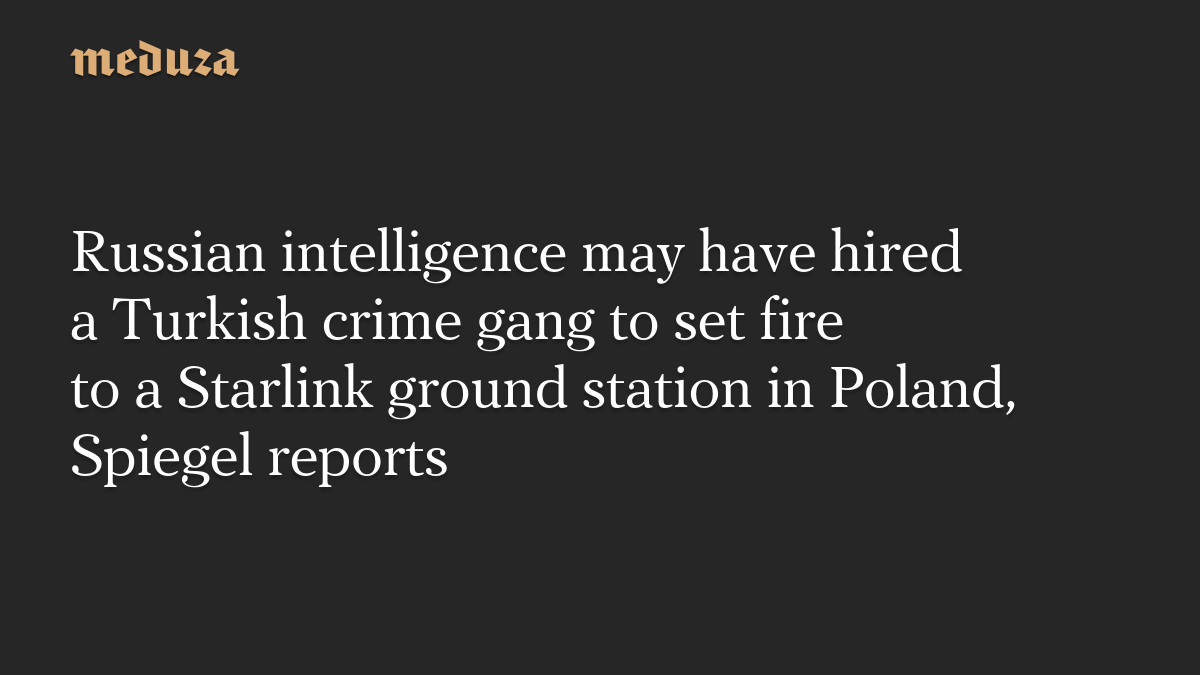Russian intelligence may have hired a Turkish crime gang to set fire to a Starlink ground station in Poland, Spiegel reports