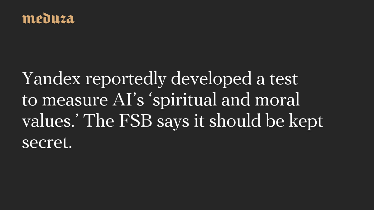 Yandex reportedly developed a test to measure AI’s ‘spiritual and moral values.’ The FSB says it should be kept secret.