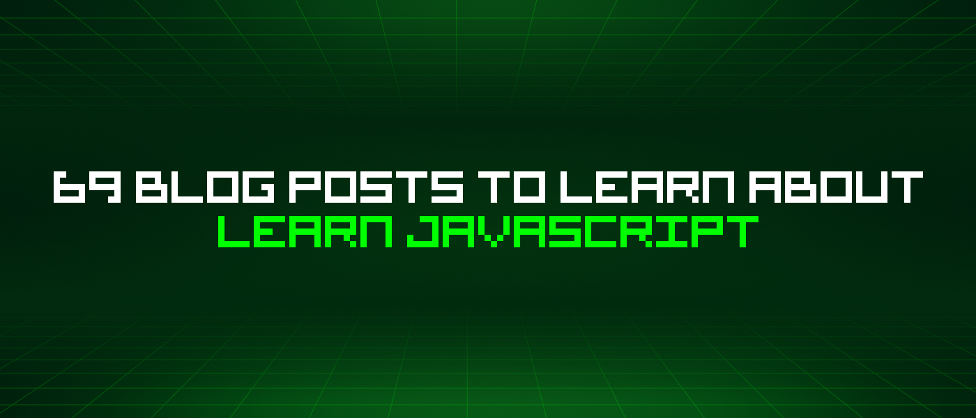 69 Blog Posts To Learn About Learn Javascript