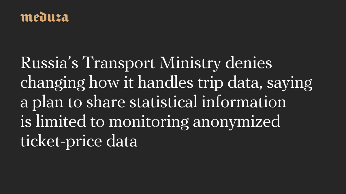 Russia’s Transport Ministry denies changing how it handles trip data, saying a plan to share statistical information is limited to monitoring anonymized ticket-price data
