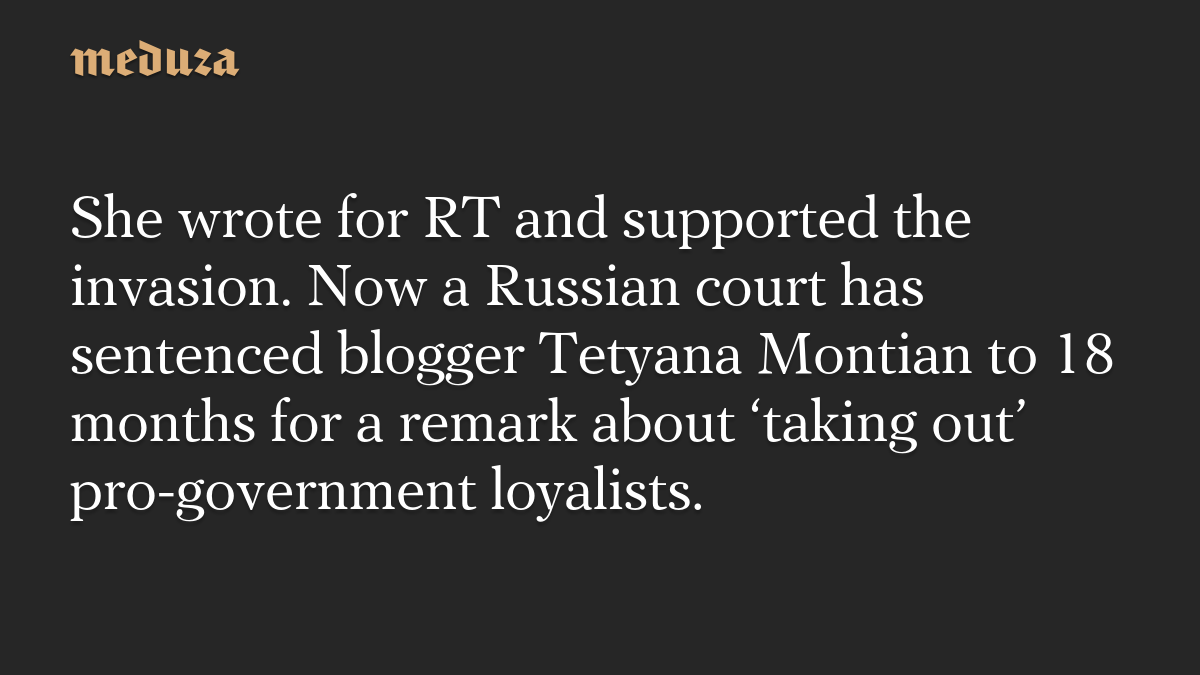 She wrote for RT and supported the invasion. Now a Russian court has sentenced blogger Tetyana Montian to 18 months for a remark about ‘taking out’ pro-government loyalists.