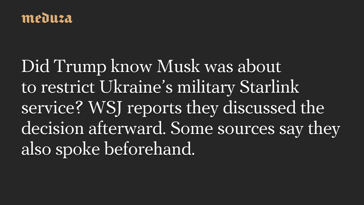 Did Trump know Musk was about to restrict Ukraine’s military Starlink service? WSJ reports they discussed the decision afterward. Some sources say they also spoke beforehand.