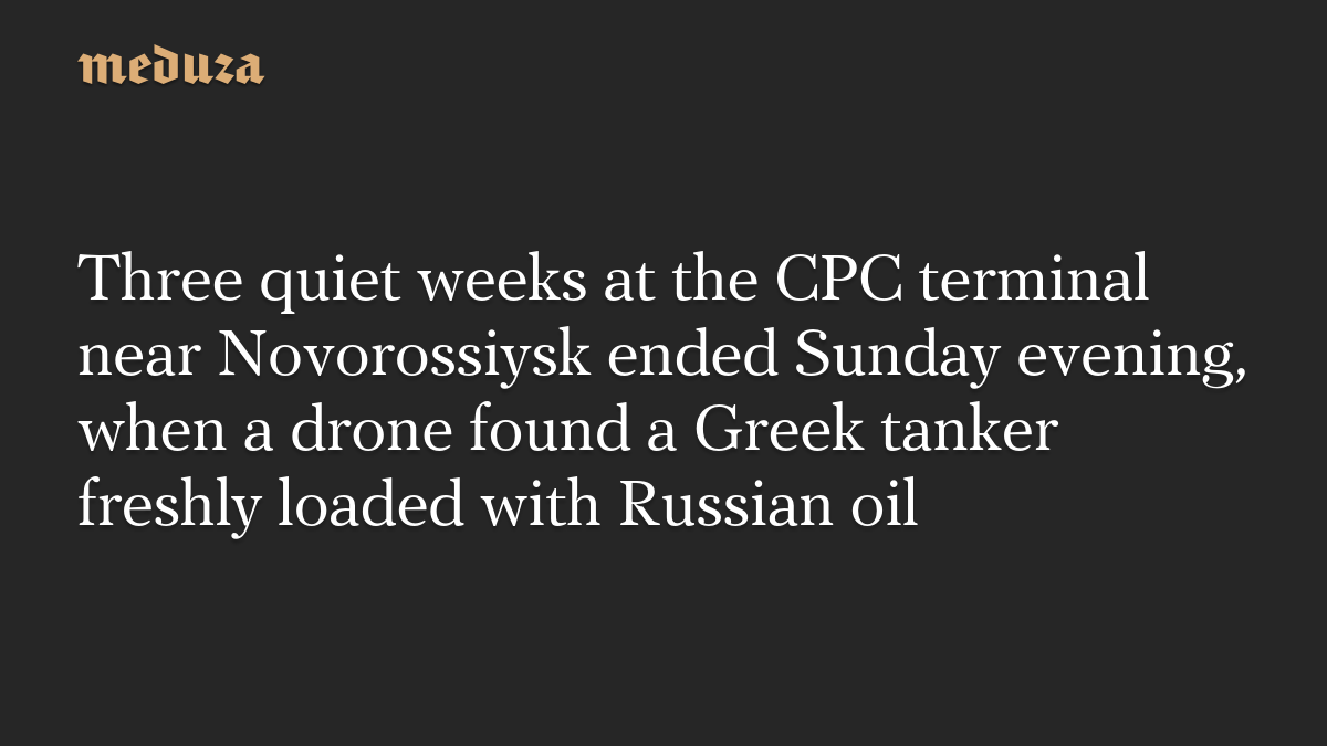 Three quiet weeks at the CPC terminal near Novorossiysk ended Sunday evening, when a drone found a Greek tanker freshly loaded with Russian oil
