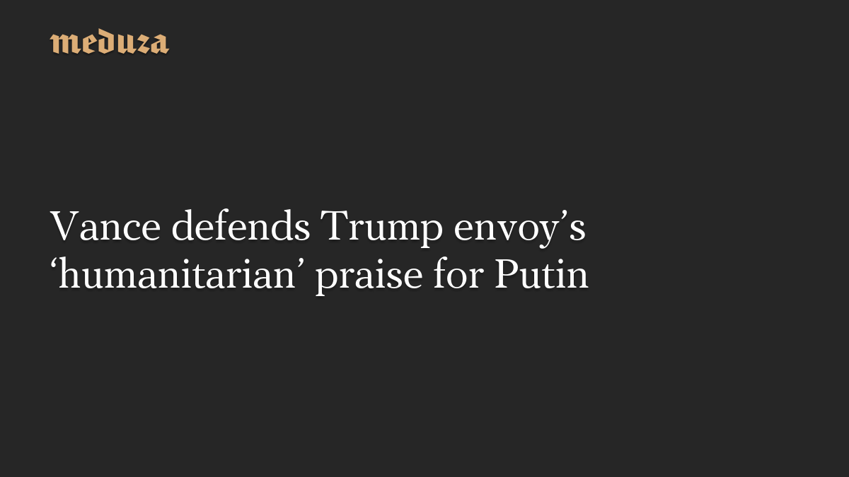 Vance defends Trump envoy’s ‘humanitarian’ praise for Putin