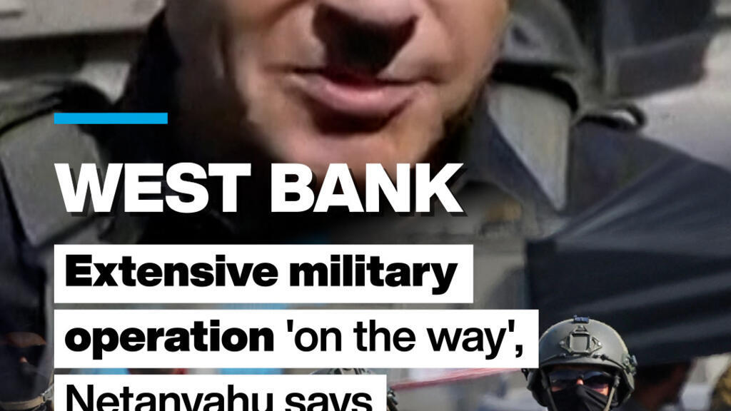 West Bank: Extensive military operation 'on the way', Netanyahu says