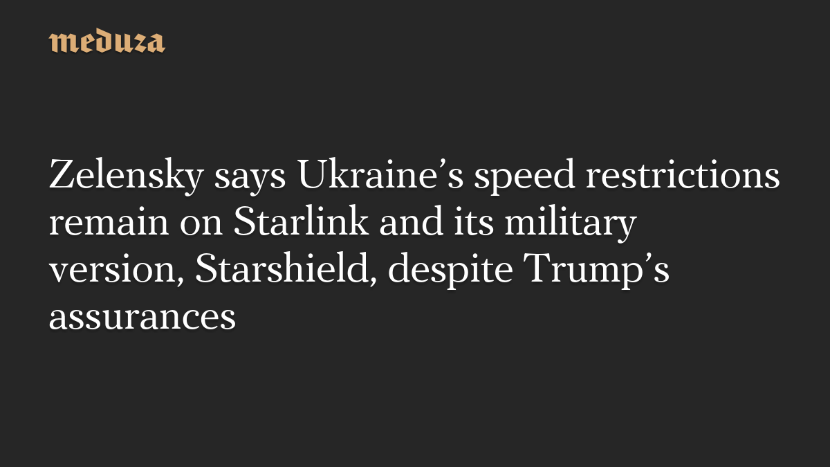 Zelensky says Ukraine’s speed restrictions remain on Starlink and its military version, Starshield, despite Trump’s assurances
