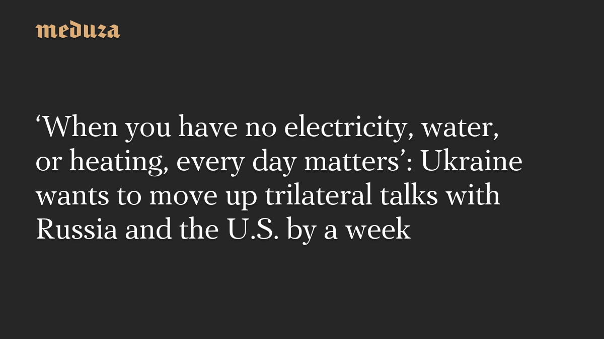 ‘When you have no electricity, water, or heating, every day matters’: Ukraine wants to move up trilateral talks with Russia and the U.S. by a week