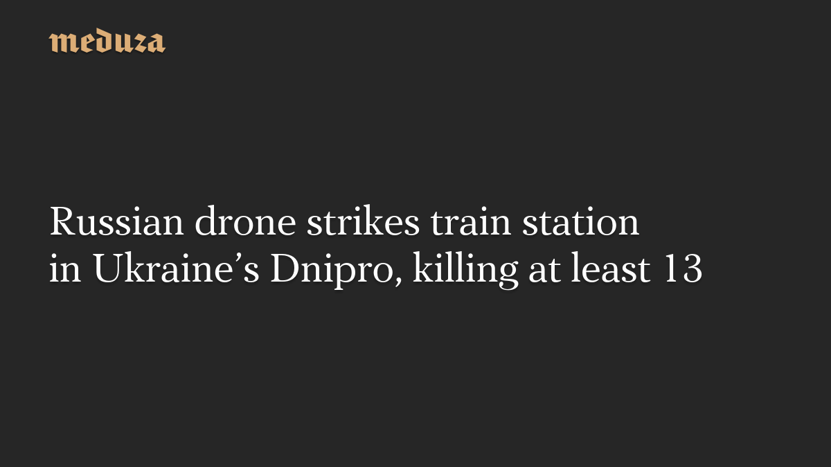 Russian drone strikes train station in Ukraine’s Dnipro, killing at least 13