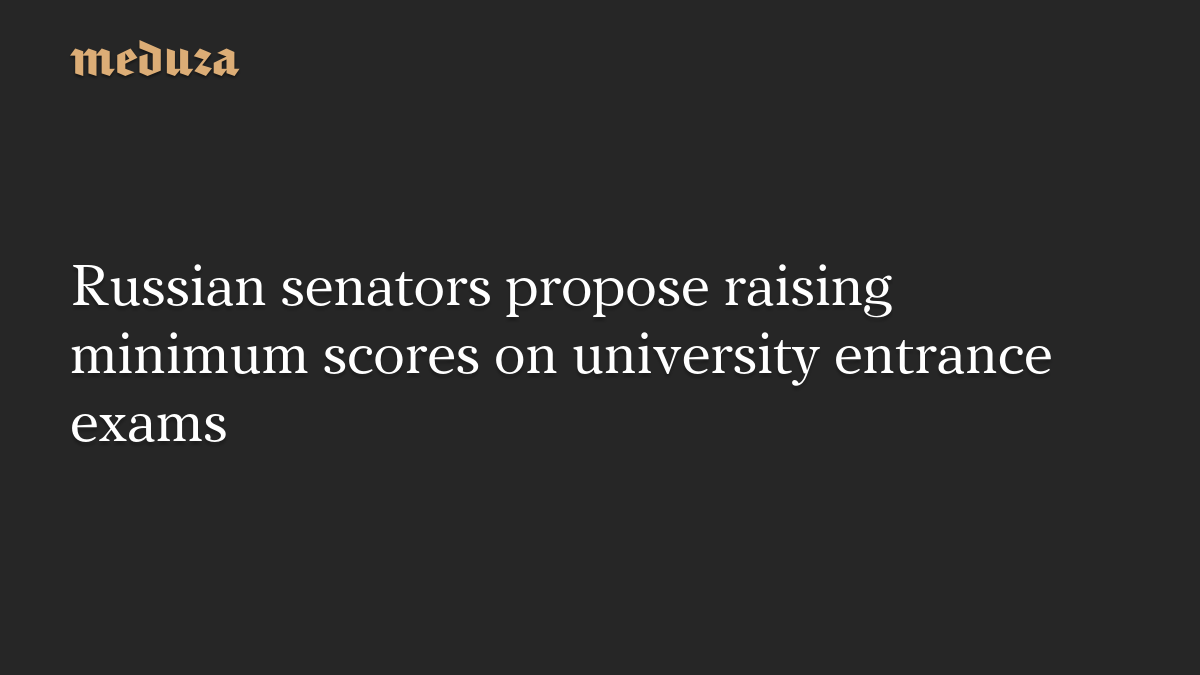 Russian senators propose raising minimum scores on university entrance exams