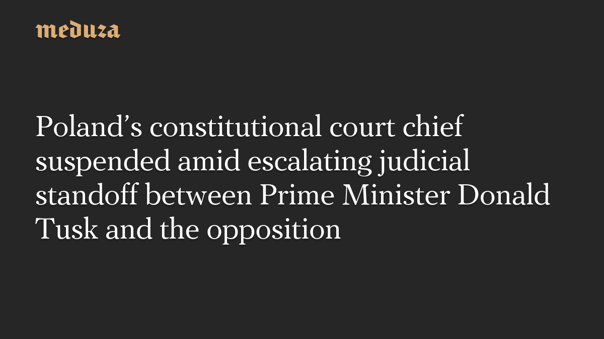 Poland’s constitutional court chief suspended amid escalating judicial standoff between Prime Minister Donald Tusk and the opposition