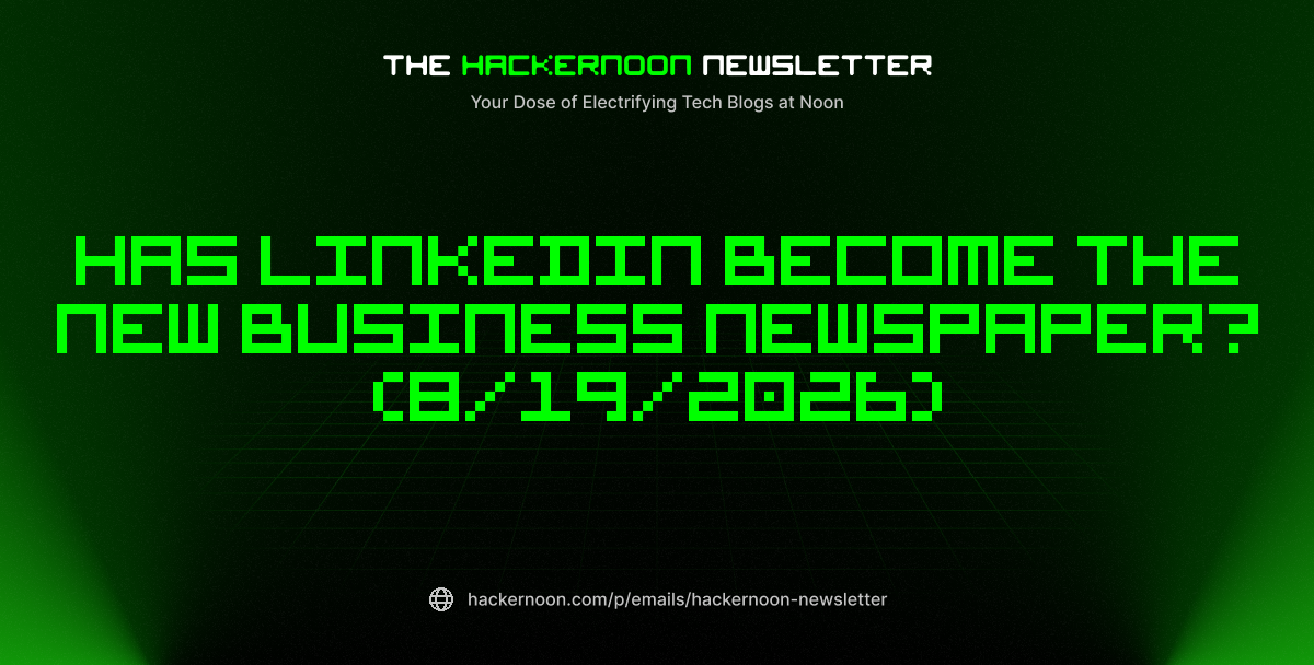 The HackerNoon Newsletter: Has LinkedIn Become the New Business Newspaper? (8/19/2026)