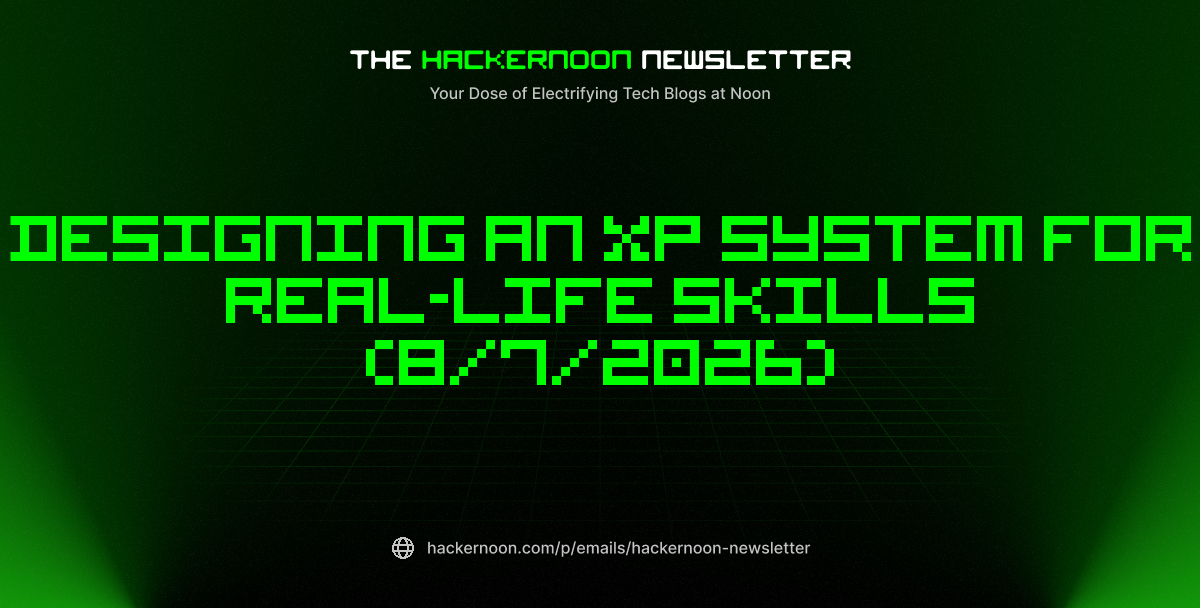 The HackerNoon Newsletter: Designing an XP System for Real-Life Skills (8/7/2026)