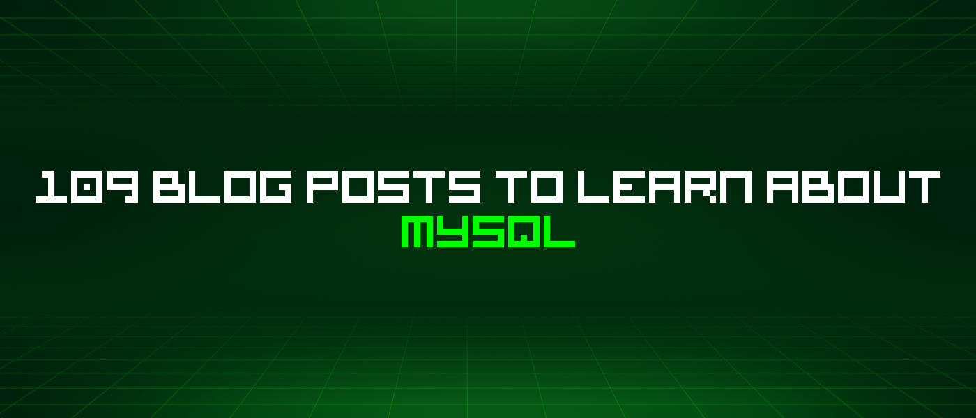 109 Blog Posts To Learn About Mysql