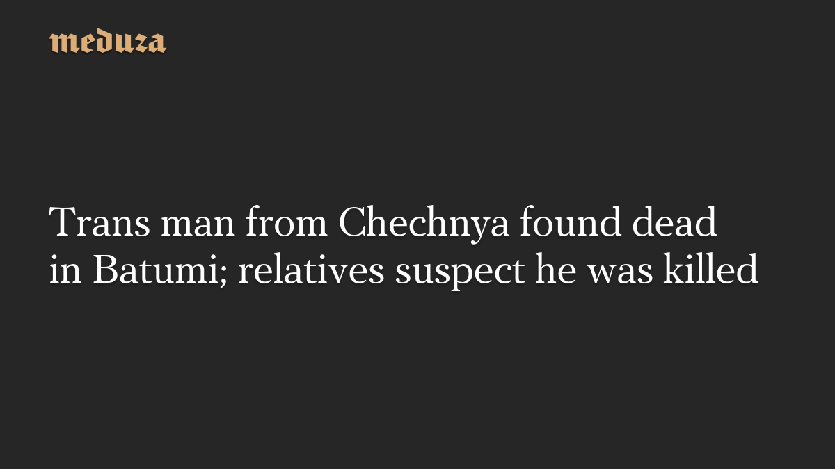 Trans man from Chechnya found dead in Batumi; relatives suspect he was killed