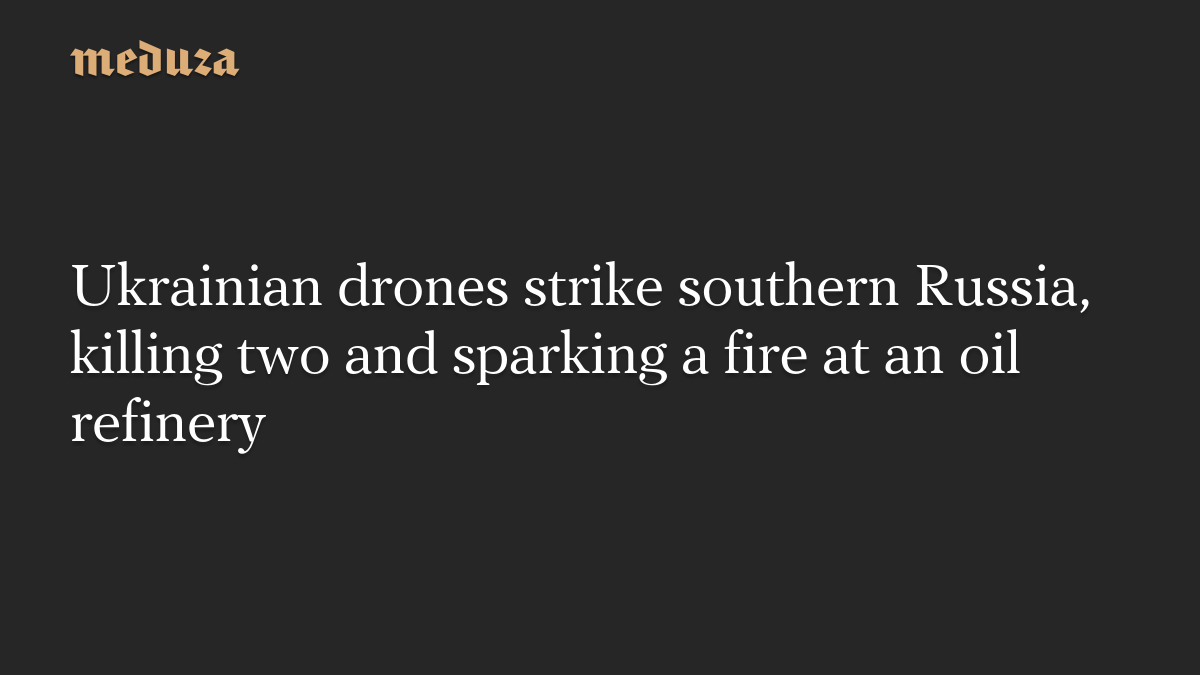 Ukrainian drones strike southern Russia, killing two and sparking a fire at an oil refinery
