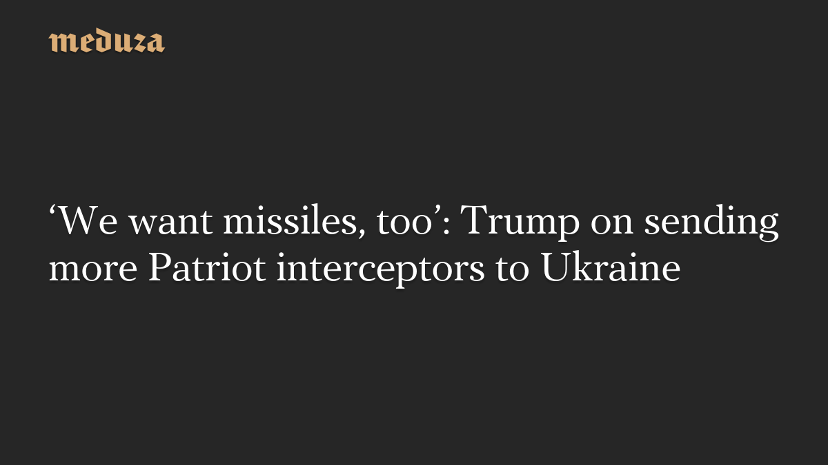 ‘We want missiles, too’: Trump on sending more Patriot interceptors to Ukraine