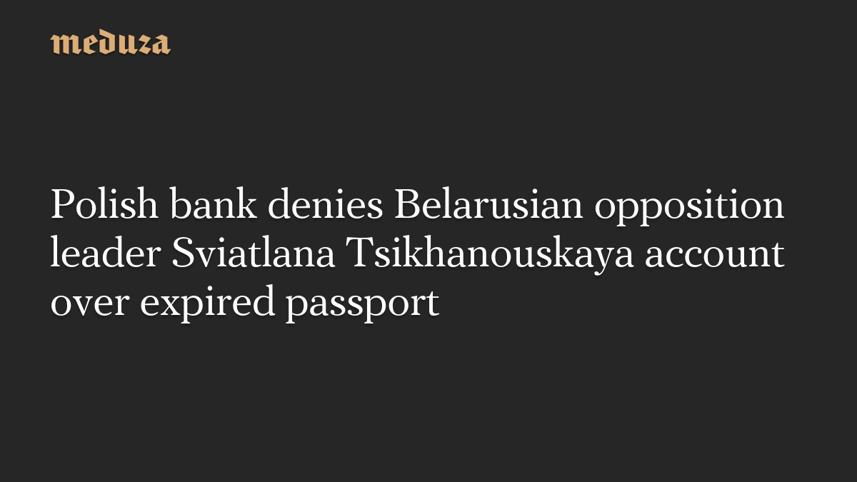 Polish bank denies Belarusian opposition leader Sviatlana Tsikhanouskaya account over expired passport