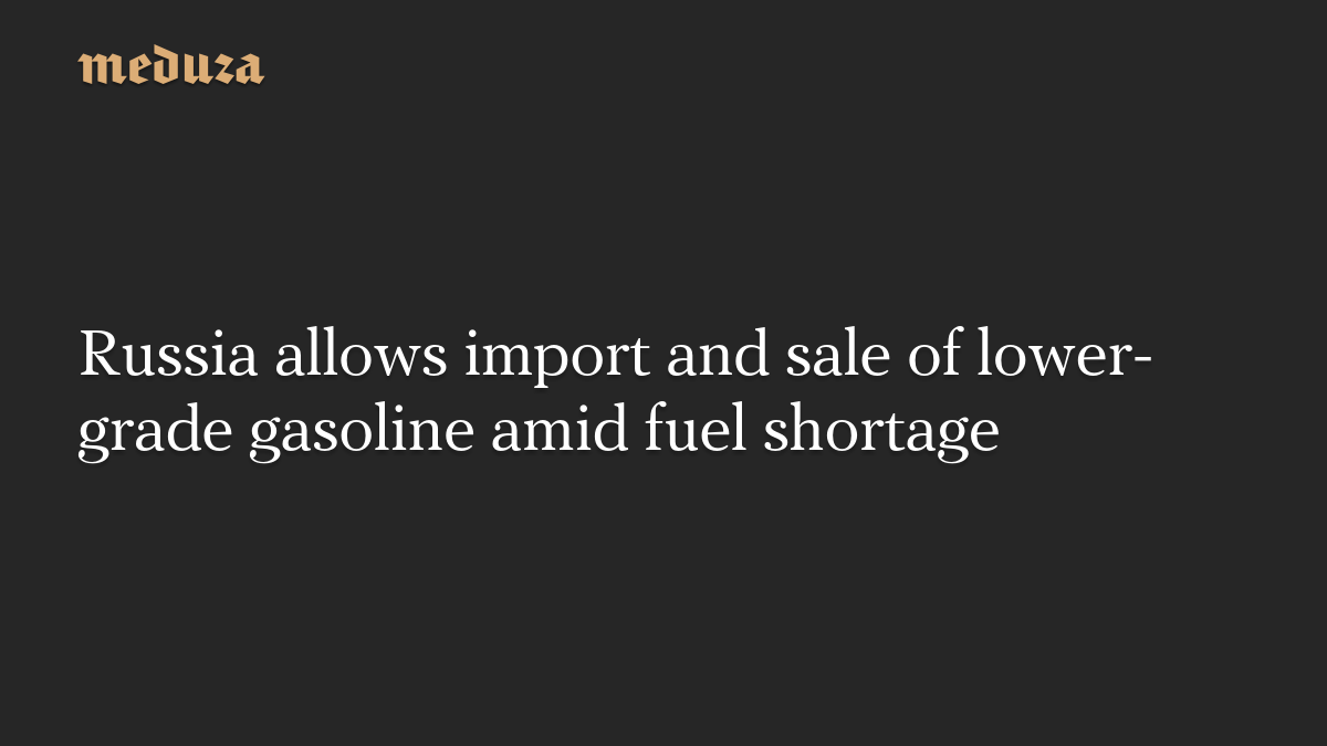 Russia allows import and sale of lower-grade gasoline amid fuel shortage