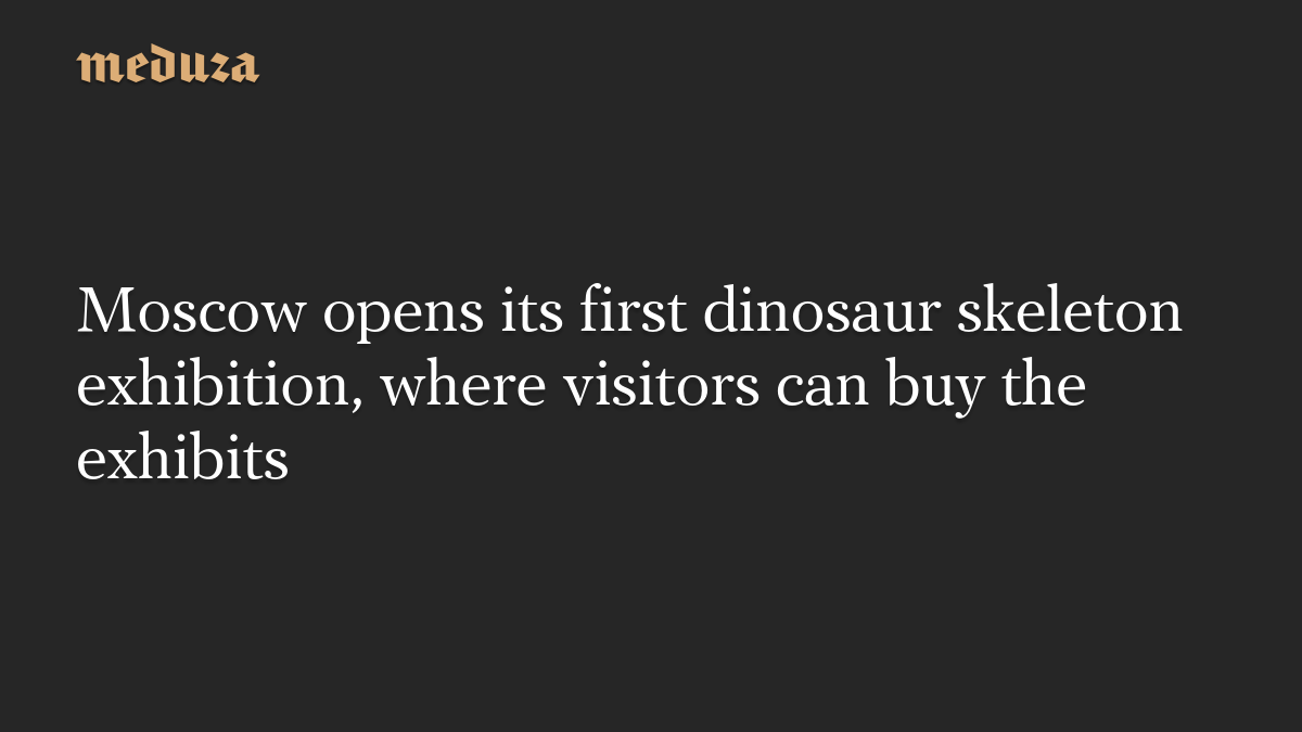 Moscow opens its first dinosaur skeleton exhibition, where visitors can buy the exhibits