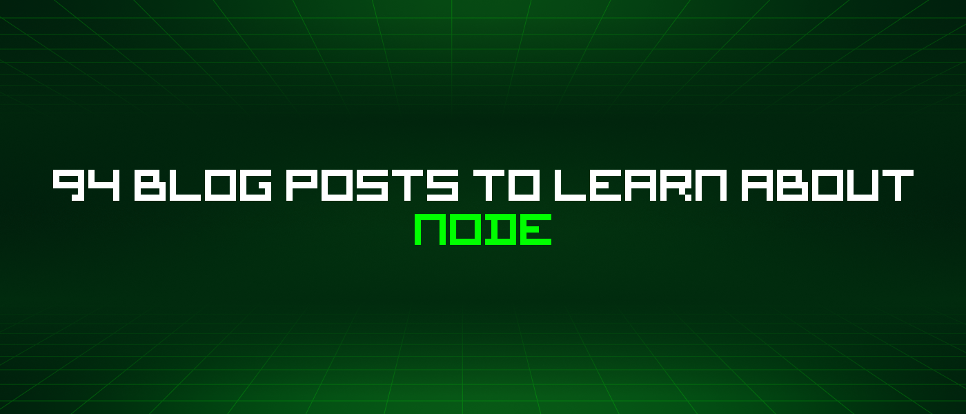 94 Blog Posts To Learn About Node
