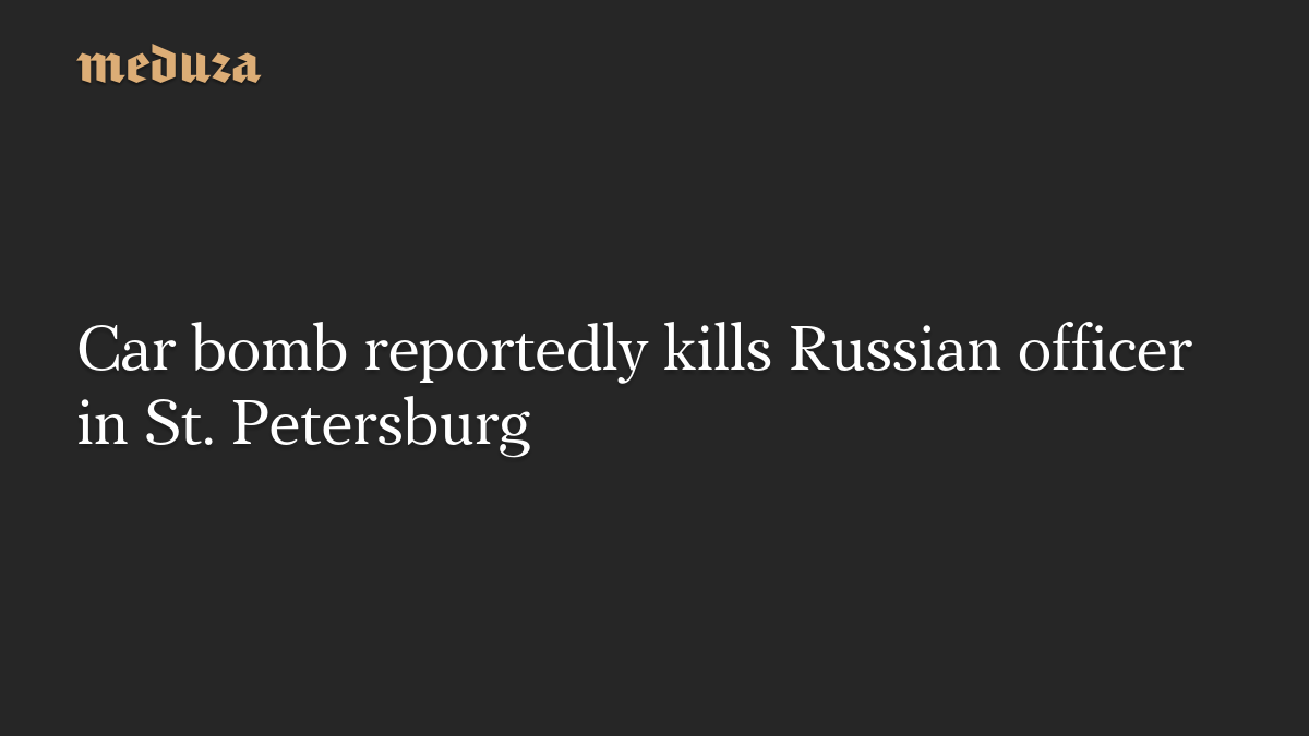 Car bomb reportedly kills Russian officer in St. Petersburg