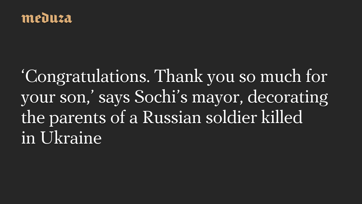 ‘Congratulations. Thank you so much for your son,’ says Sochi’s mayor, decorating the parents of a Russian soldier killed in Ukraine