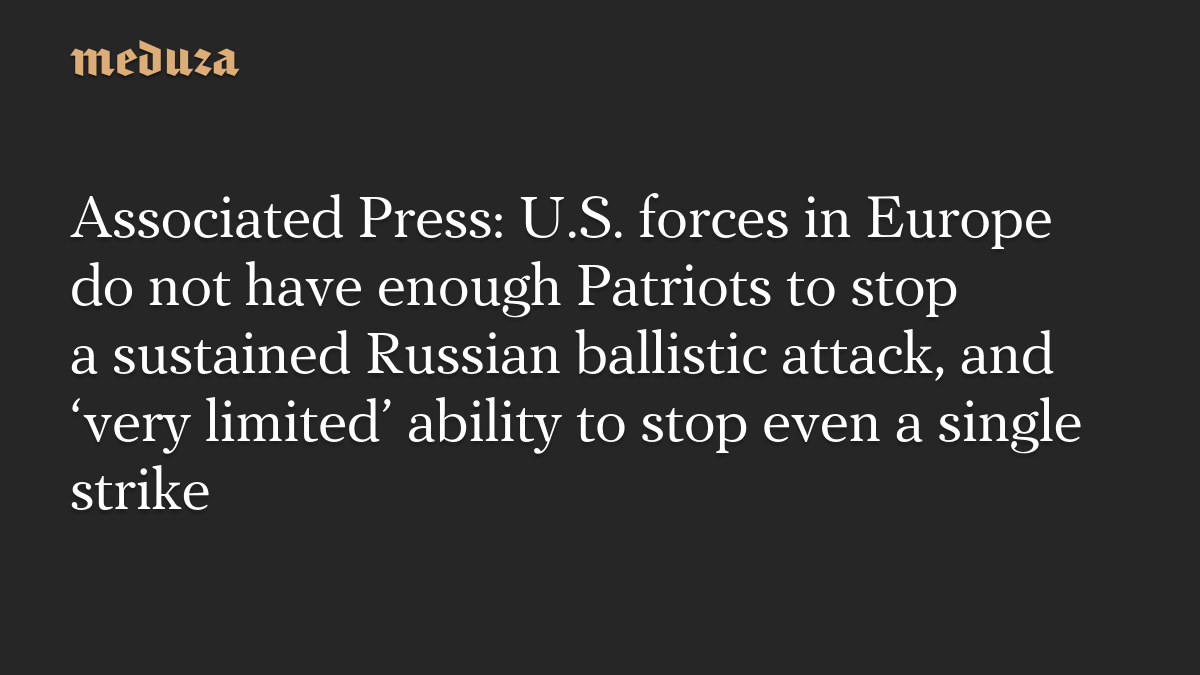Associated Press: U.S. forces in Europe do not have enough Patriots to stop a sustained Russian ballistic attack, and ‘very limited’ ability to stop even a single strike