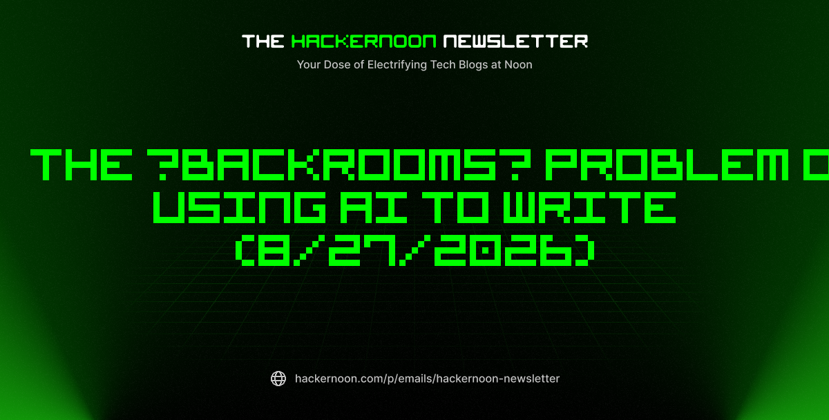 The HackerNoon Newsletter: The ‘Backrooms’ Problem of Using AI to Write (8/27/2026)