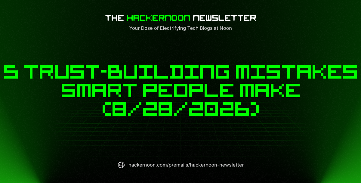 The HackerNoon Newsletter: 5 Trust-Building Mistakes Smart People Make (8/28/2026)
