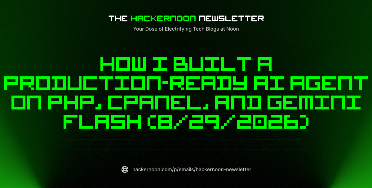 The HackerNoon Newsletter: How I Built a Production-Ready AI Agent on PHP, cPanel, and Gemini Flash (8/29/2026)