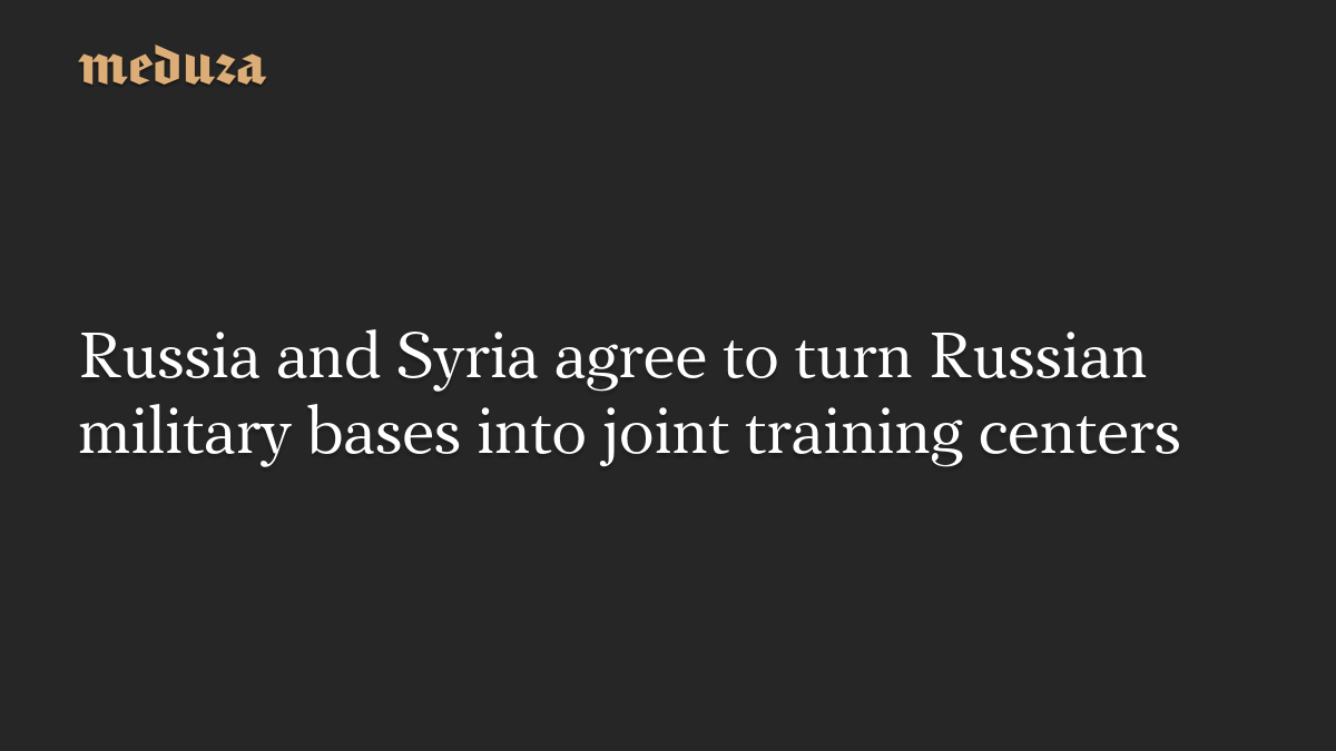 Russia and Syria agree to turn Russian military bases into joint training centers