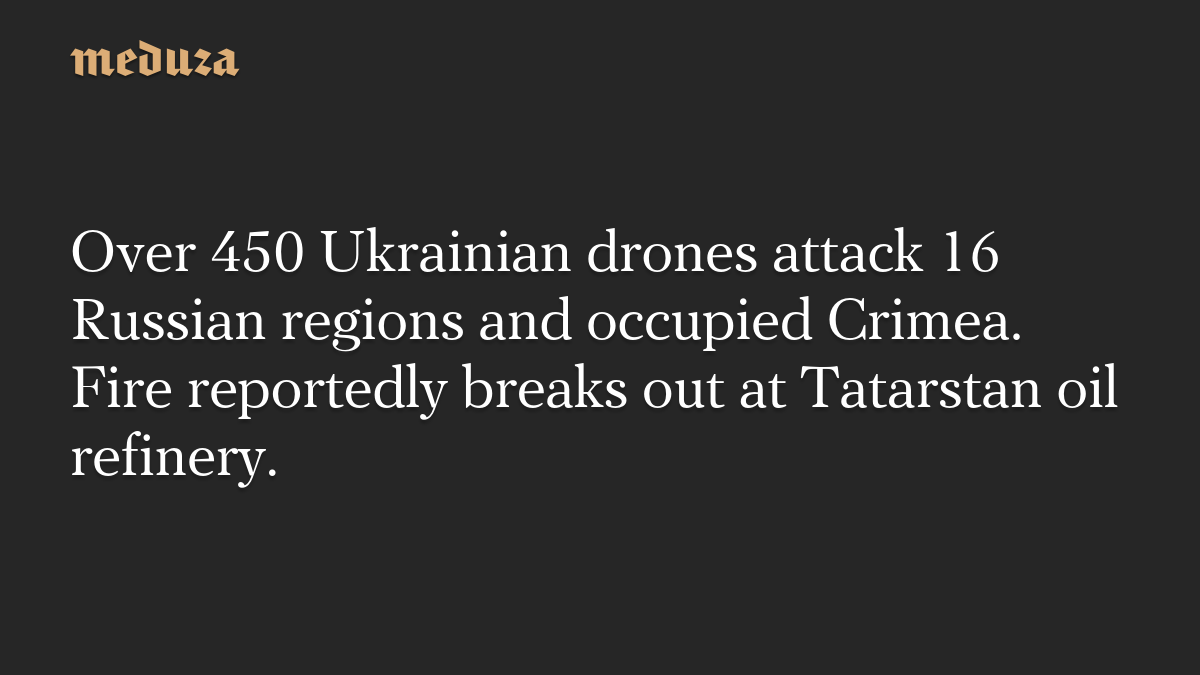 Over 450 Ukrainian drones attack 16 Russian regions and occupied Crimea. Fire reportedly breaks out at Tatarstan oil refinery.
