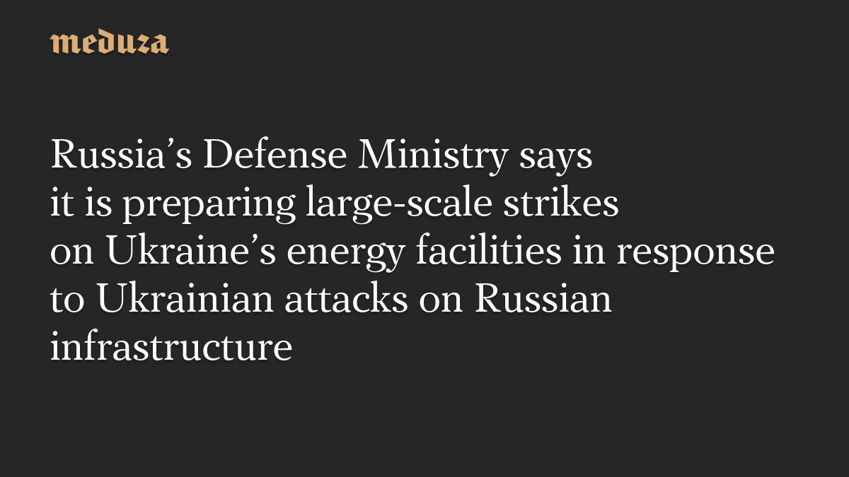 Russia’s Defense Ministry says it is preparing large-scale strikes on Ukraine’s energy facilities in response to Ukrainian attacks on Russian infrastructure