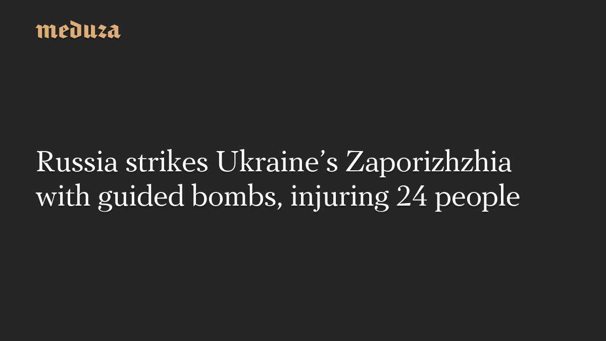 Russia strikes Ukraine’s Zaporizhzhia with guided bombs, injuring 24 people