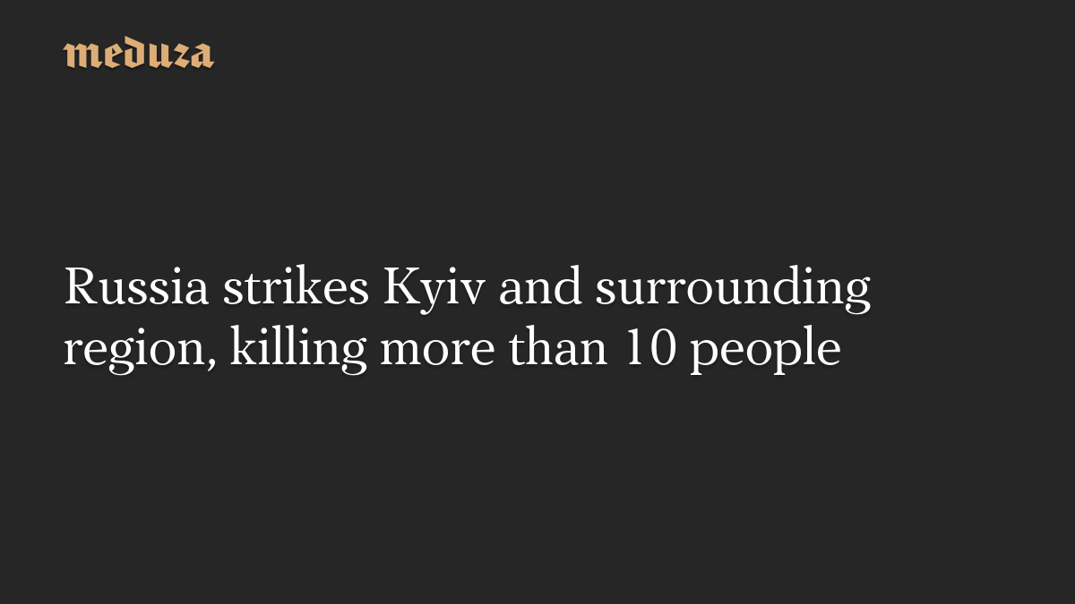 Russia strikes Kyiv and surrounding region, killing more than 10 people