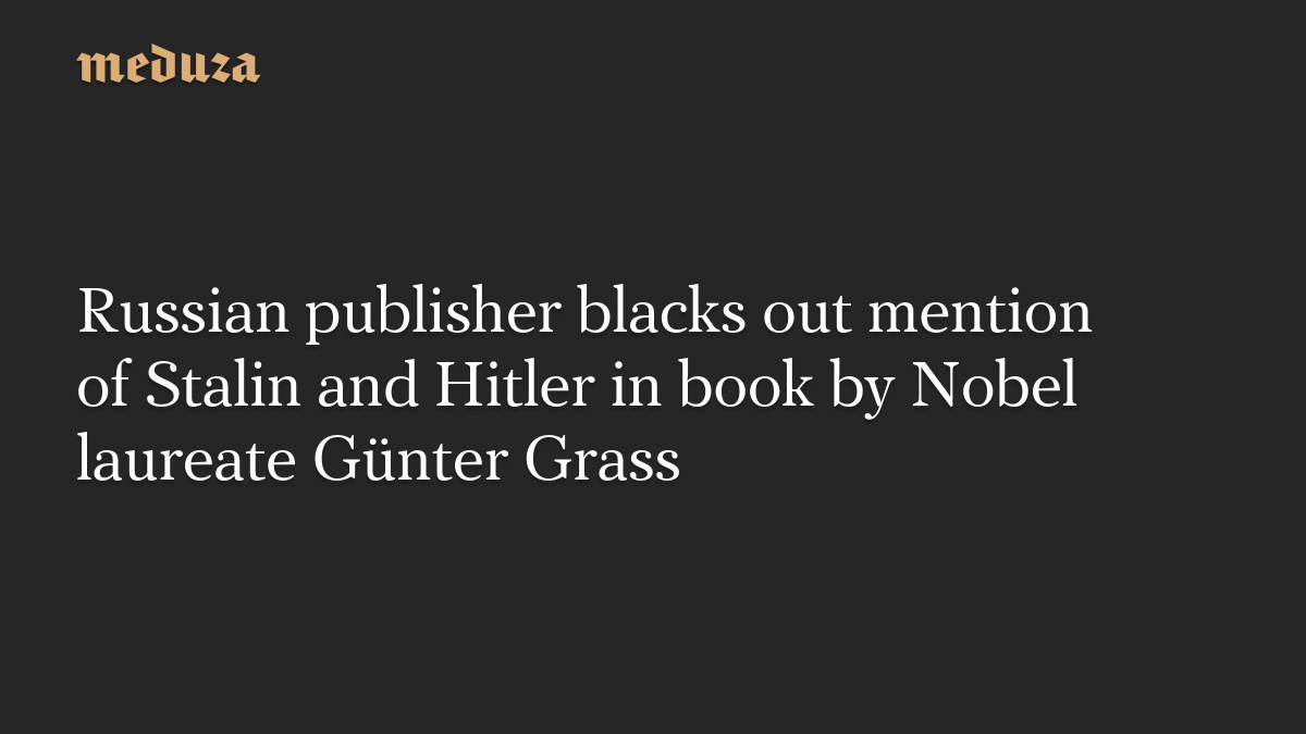 Russian publisher blacks out mention of Stalin and Hitler in book by Nobel laureate Günter Grass