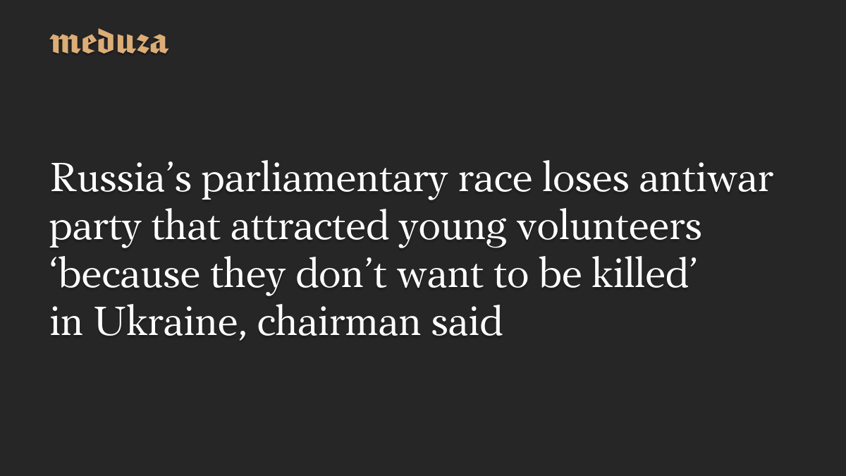 Russia’s parliamentary race loses antiwar party that attracted young volunteers ‘because they don’t want to be killed’ in Ukraine, chairman said