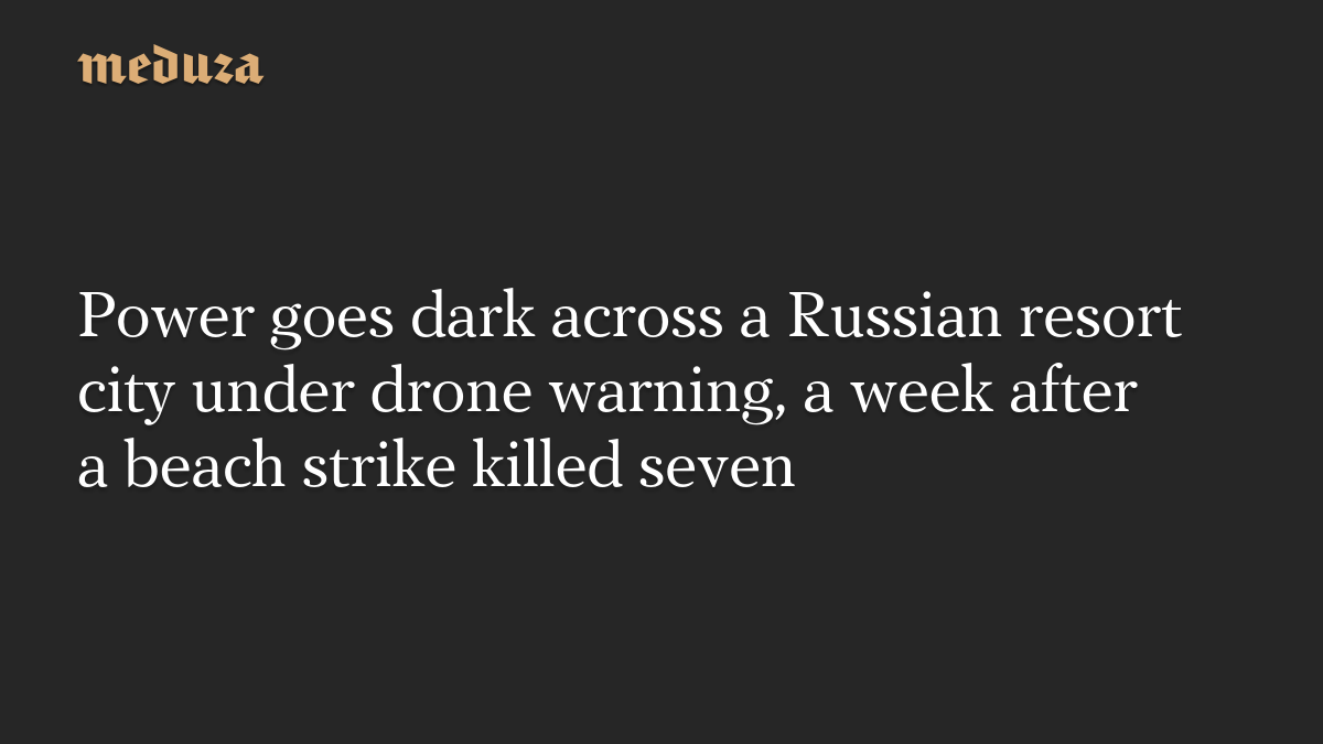 Power goes dark across a Russian resort city under drone warning, a week after a beach strike killed seven
