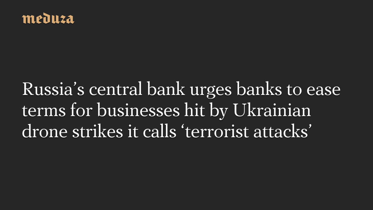 Russia’s central bank urges banks to ease terms for businesses hit by Ukrainian drone strikes it calls ‘terrorist attacks’